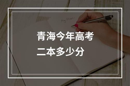 青海今年高考二本多少分