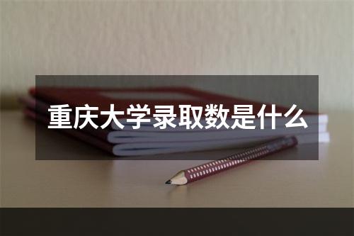 重庆大学录取数是什么