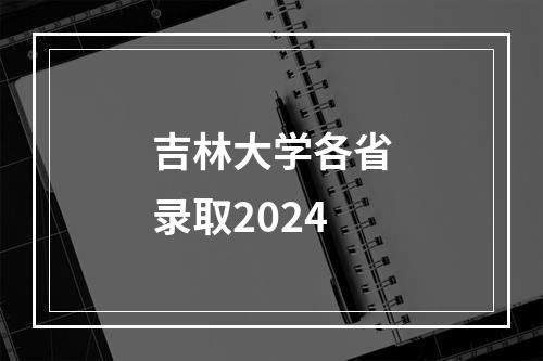 吉林大学各省录取2024