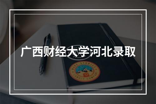 广西财经大学河北录取