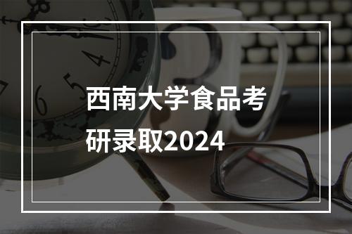 西南大学食品考研录取2024