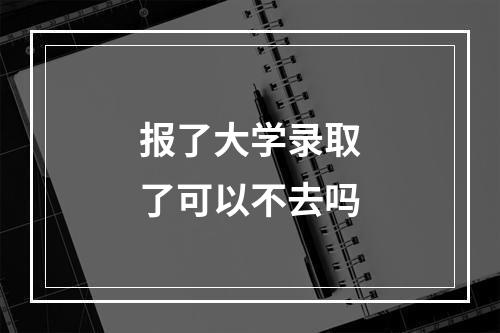 报了大学录取了可以不去吗