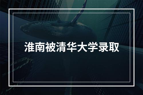 淮南被清华大学录取