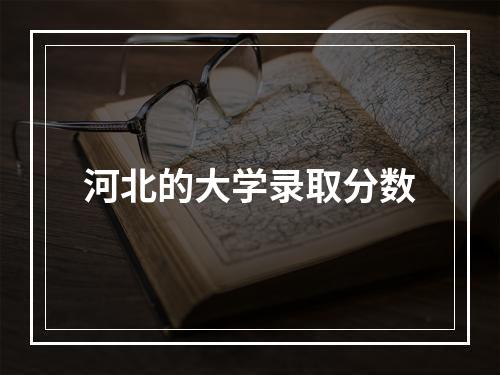 河北的大学录取分数