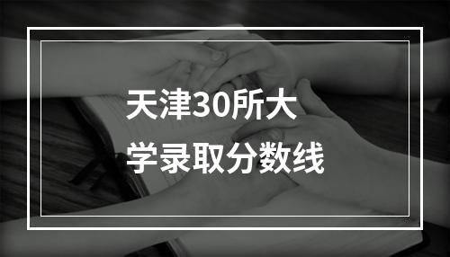 天津30所大学录取分数线