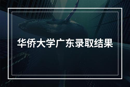 华侨大学广东录取结果