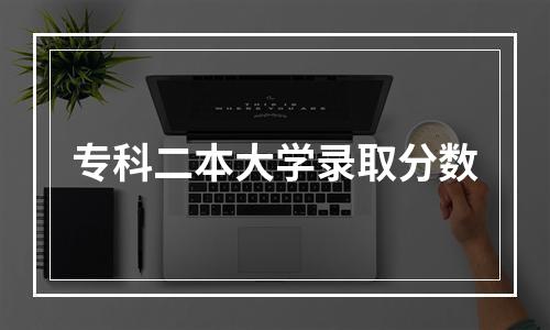 专科二本大学录取分数