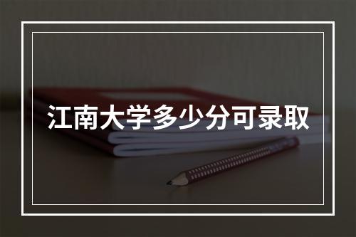 江南大学多少分可录取