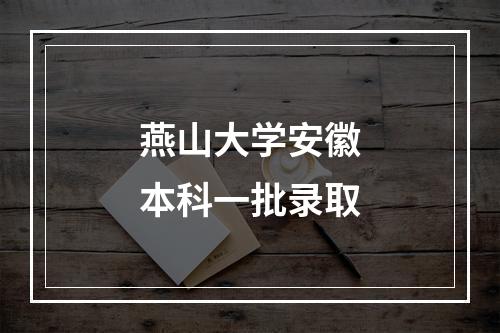 燕山大学安徽本科一批录取