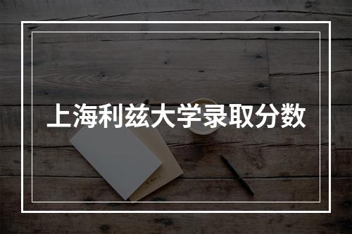 上海利兹大学录取分数