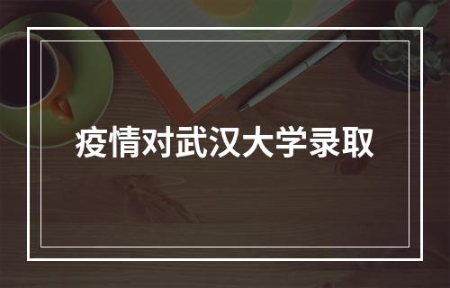 疫情对武汉大学录取