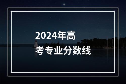 2024年高考专业分数线