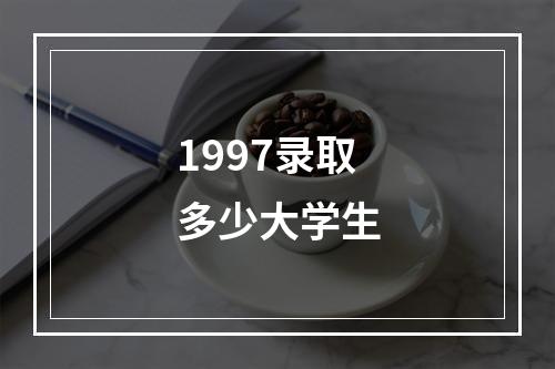 1997录取多少大学生