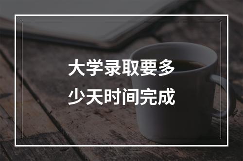 大学录取要多少天时间完成