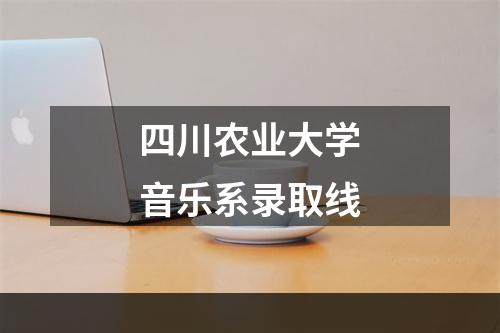 四川农业大学音乐系录取线