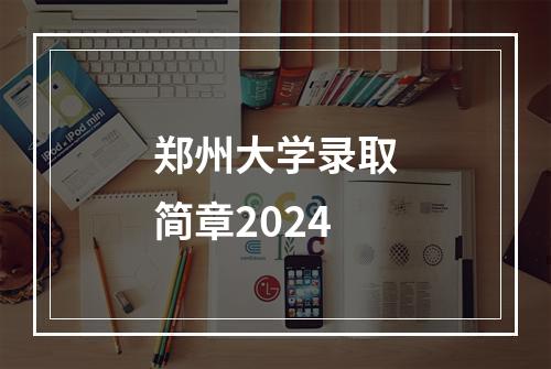 郑州大学录取简章2024