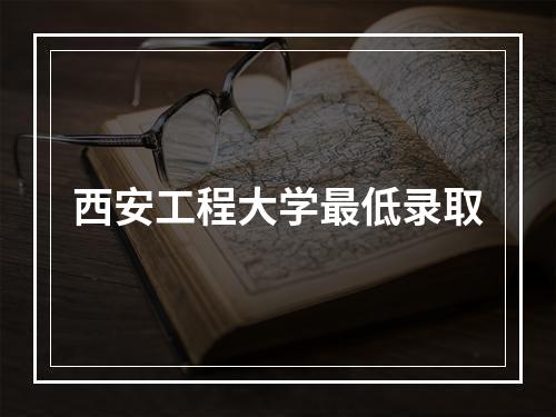 西安工程大学最低录取