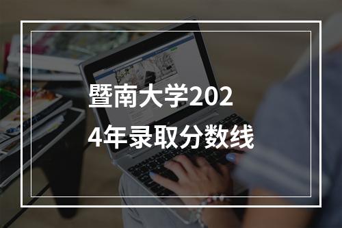 暨南大学2024年录取分数线