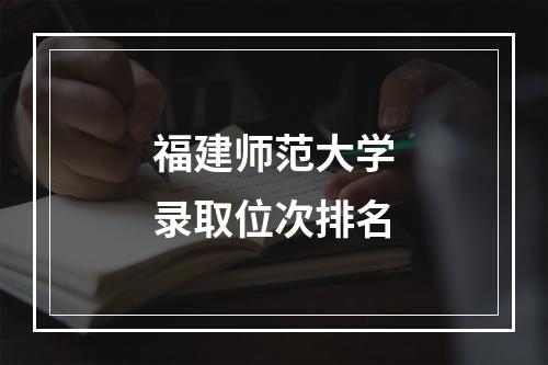 福建师范大学录取位次排名