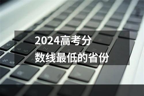 2024高考分数线最低的省份