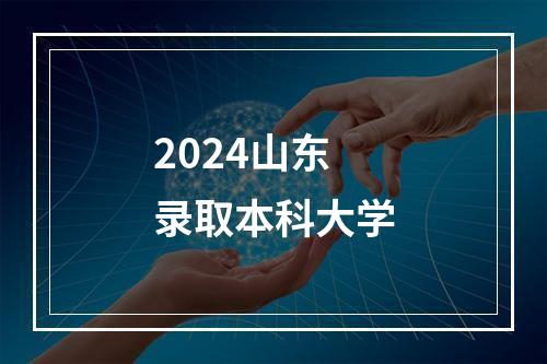 2024山东录取本科大学