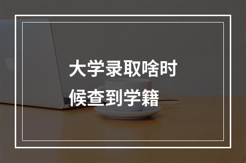 大学录取啥时候查到学籍