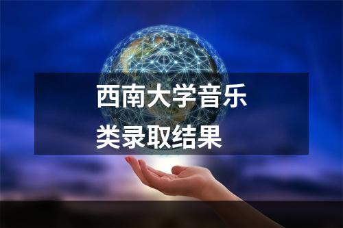 西南大学音乐类录取结果