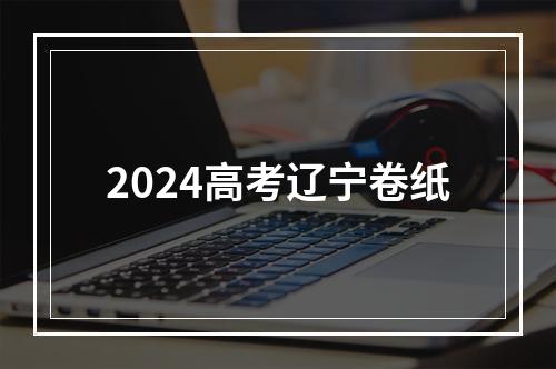 2024高考辽宁卷纸