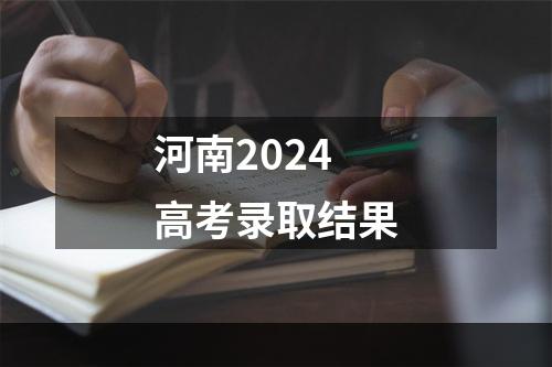 河南2024高考录取结果