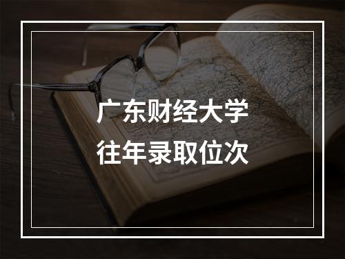 广东财经大学往年录取位次