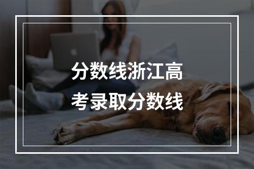 分数线浙江高考录取分数线