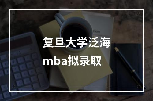 复旦大学泛海mba拟录取