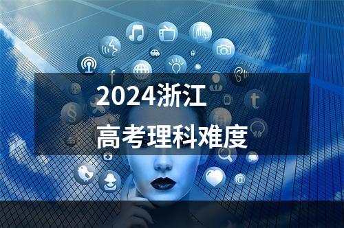 2024浙江高考理科难度