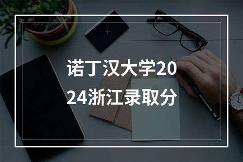 诺丁汉大学2024浙江录取分