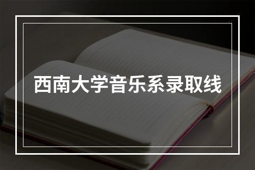 西南大学音乐系录取线