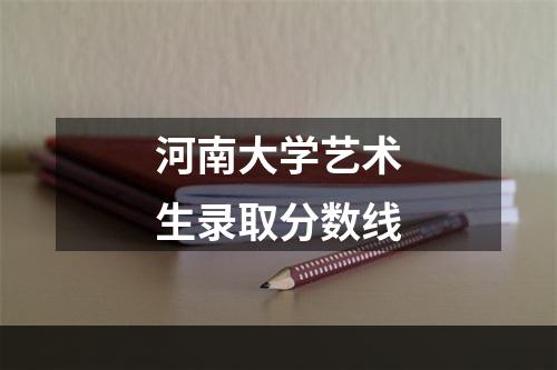 河南大学艺术生录取分数线