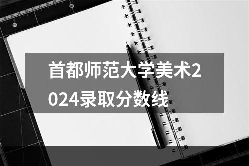 首都师范大学美术2024录取分数线