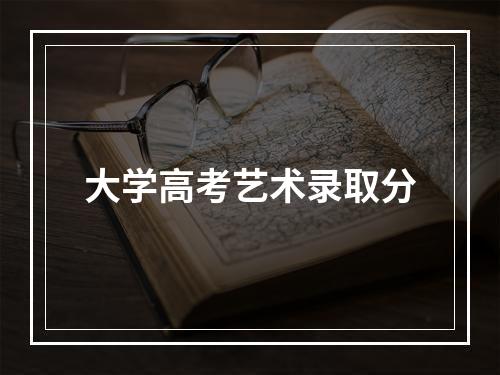 大学高考艺术录取分