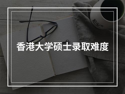 香港大学硕士录取难度