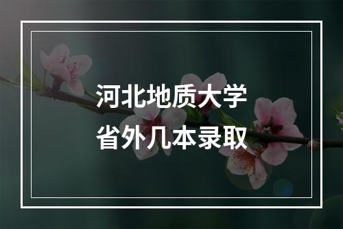 河北地质大学省外几本录取