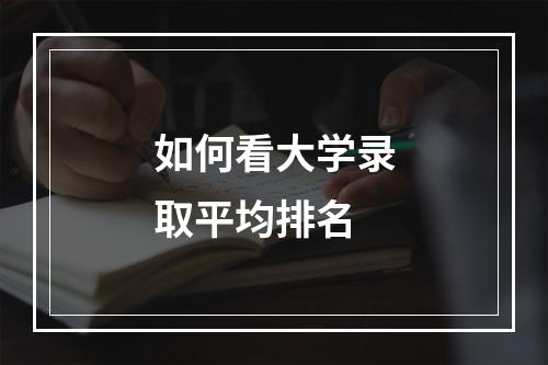 如何看大学录取平均排名