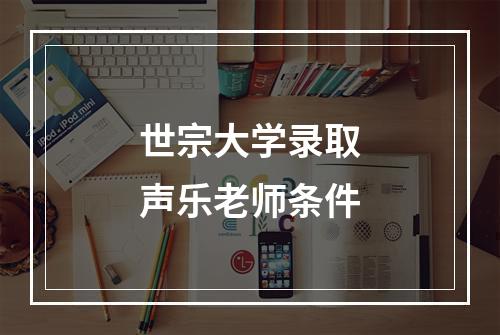 世宗大学录取声乐老师条件