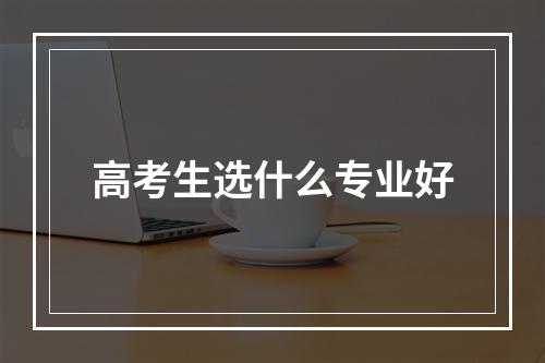 高考生选什么专业好