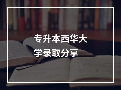 专升本西华大学录取分享