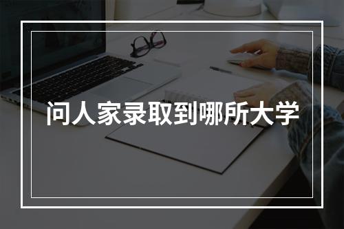 问人家录取到哪所大学