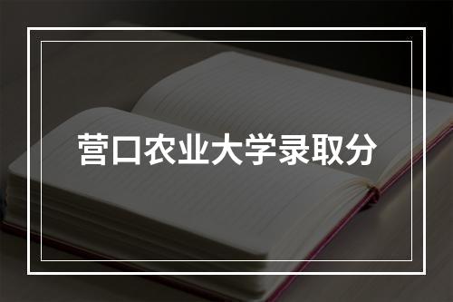 营口农业大学录取分