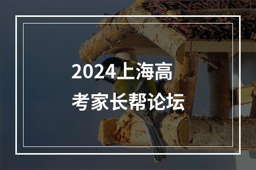 2024上海高考家长帮论坛