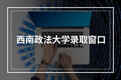 西南政法大学录取窗口