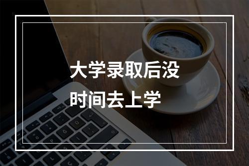 大学录取后没时间去上学