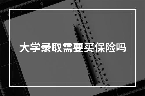 大学录取需要买保险吗